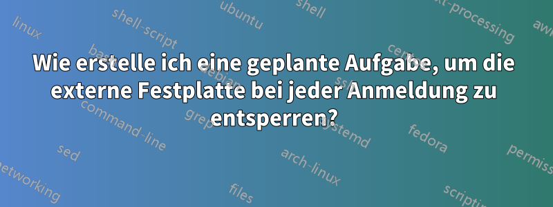 Wie erstelle ich eine geplante Aufgabe, um die externe Festplatte bei jeder Anmeldung zu entsperren?