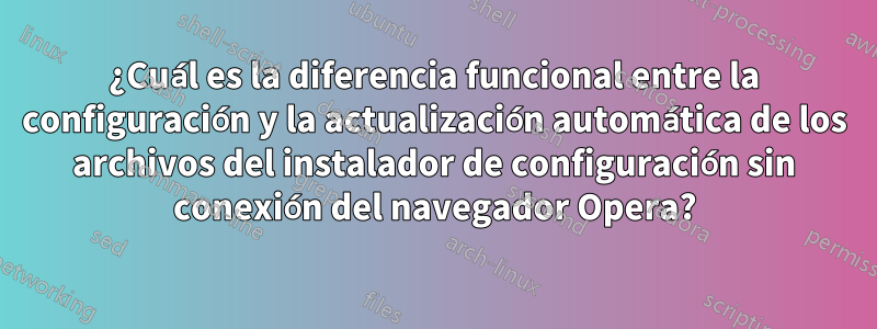 ¿Cuál es la diferencia funcional entre la configuración y la actualización automática de los archivos del instalador de configuración sin conexión del navegador Opera?