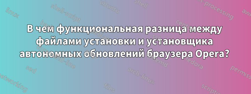 В чем функциональная разница между файлами установки и установщика автономных обновлений браузера Opera?