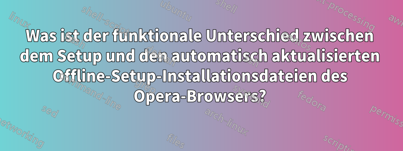 Was ist der funktionale Unterschied zwischen dem Setup und den automatisch aktualisierten Offline-Setup-Installationsdateien des Opera-Browsers?