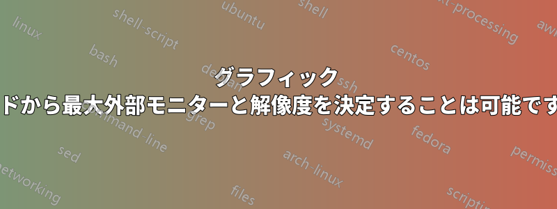 グラフィック カードから最大外部モニターと解像度を決定することは可能ですか?