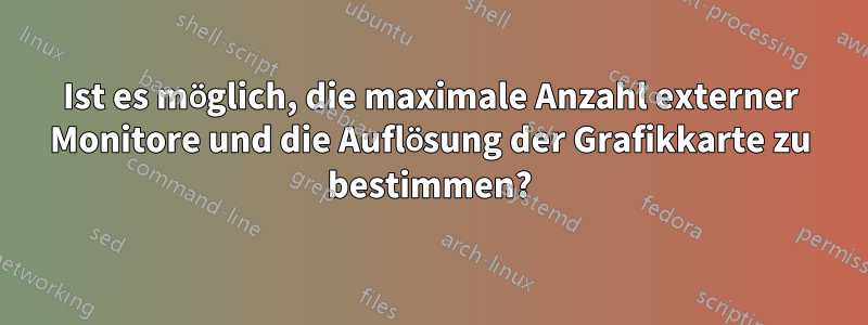 Ist es möglich, die maximale Anzahl externer Monitore und die Auflösung der Grafikkarte zu bestimmen?