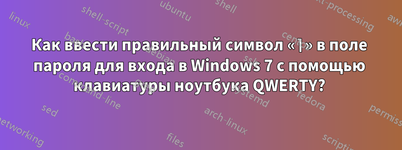 Как ввести правильный символ «⌉» в поле пароля для входа в Windows 7 с помощью клавиатуры ноутбука QWERTY?
