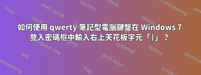 如何使用 qwerty 筆記型電腦鍵盤在 Windows 7 登入密碼框中輸入右上天花板字元「⌉」？