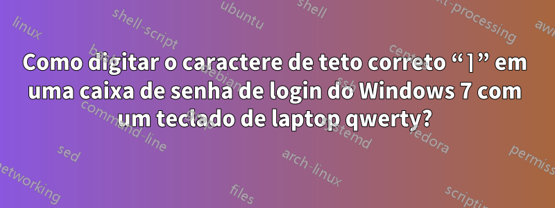 Como digitar o caractere de teto correto “⌉” em uma caixa de senha de login do Windows 7 com um teclado de laptop qwerty?