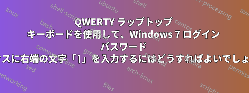 QWERTY ラップトップ キーボードを使用して、Windows 7 ログイン パスワード ボックスに右端の文字「⌉」を入力するにはどうすればよいでしょうか?
