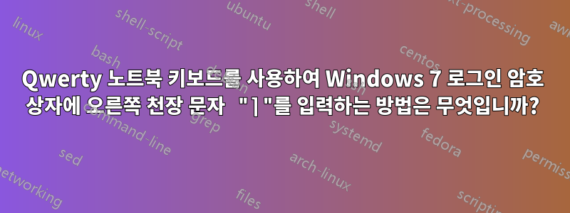 Qwerty 노트북 키보드를 사용하여 Windows 7 로그인 암호 상자에 오른쪽 천장 문자 "⌉"를 입력하는 방법은 무엇입니까?