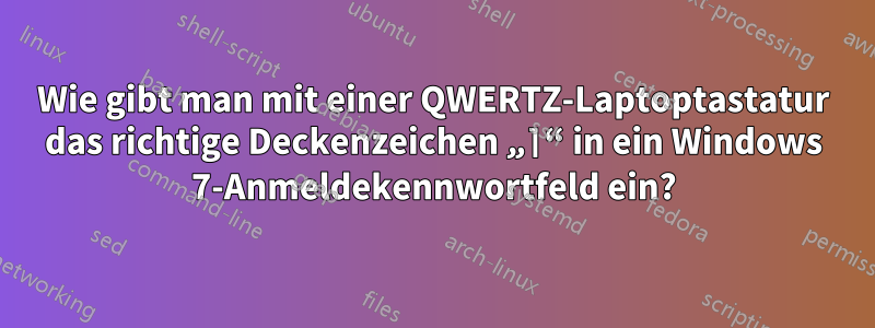 Wie gibt man mit einer QWERTZ-Laptoptastatur das richtige Deckenzeichen „⌉“ in ein Windows 7-Anmeldekennwortfeld ein?