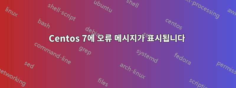 Centos 7에 오류 메시지가 표시됩니다