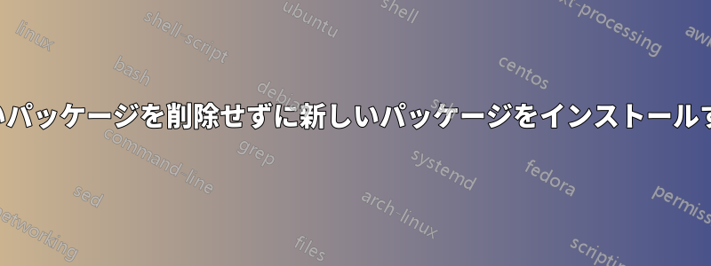 古いパッケージを削除せずに新しいパッケージをインストールする