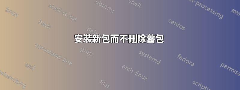 安裝新包而不刪除舊包