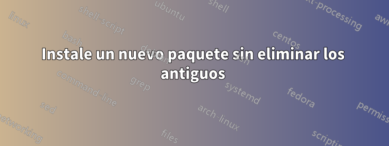 Instale un nuevo paquete sin eliminar los antiguos