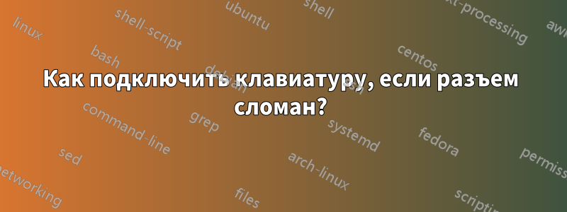 Как подключить клавиатуру, если разъем сломан?