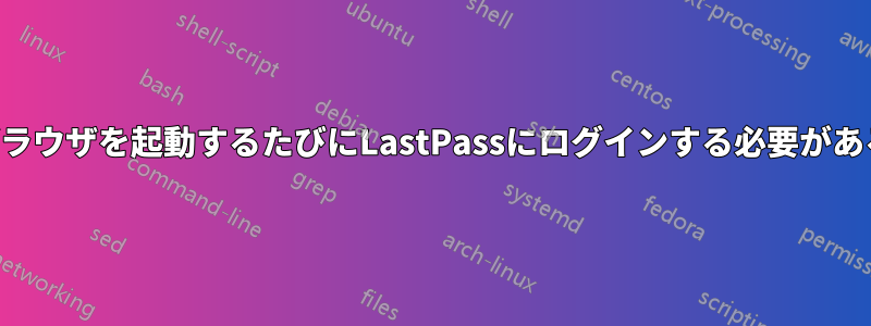 ブラウザを起動するたびにLastPassにログインする必要がある