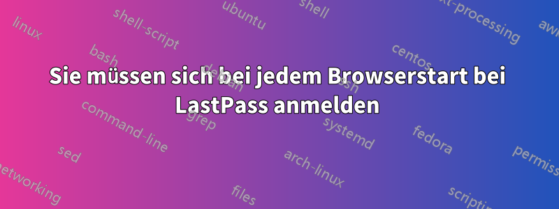 Sie müssen sich bei jedem Browserstart bei LastPass anmelden