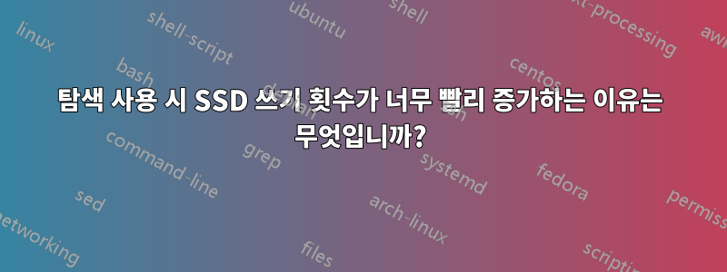 탐색 사용 시 SSD 쓰기 횟수가 너무 빨리 증가하는 이유는 무엇입니까?