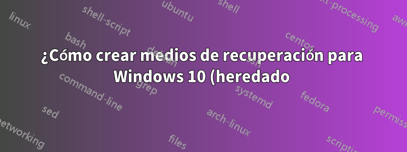 ¿Cómo crear medios de recuperación para Windows 10 (heredado)?