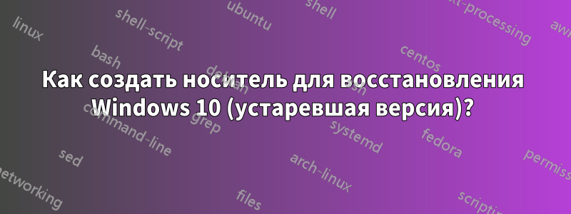 Как создать носитель для восстановления Windows 10 (устаревшая версия)?