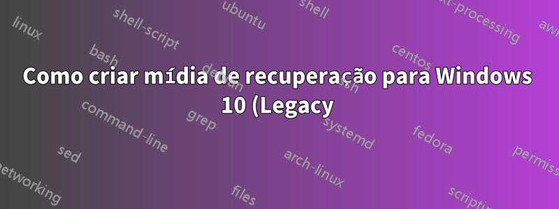 Como criar mídia de recuperação para Windows 10 (Legacy)?