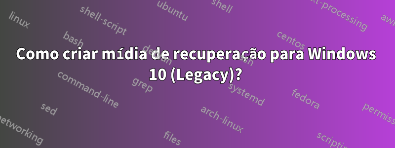 Como criar mídia de recuperação para Windows 10 (Legacy)?
