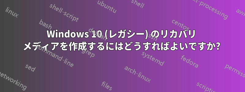Windows 10 (レガシー) のリカバリ メディアを作成するにはどうすればよいですか?