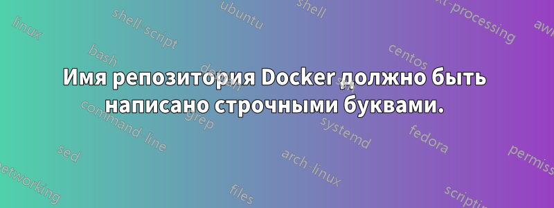 Имя репозитория Docker должно быть написано строчными буквами.