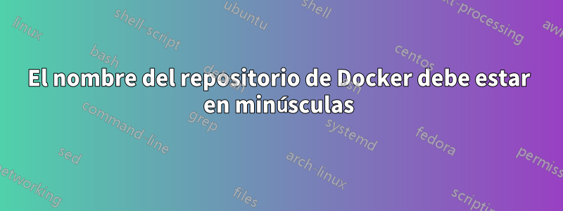 El nombre del repositorio de Docker debe estar en minúsculas