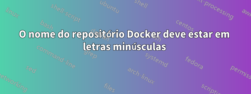 O nome do repositório Docker deve estar em letras minúsculas