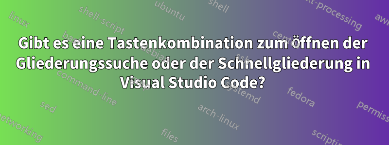 Gibt es eine Tastenkombination zum Öffnen der Gliederungssuche oder der Schnellgliederung in Visual Studio Code?