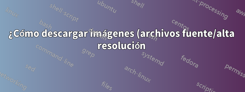 ¿Cómo descargar imágenes (archivos fuente/alta resolución) desde el back-end?