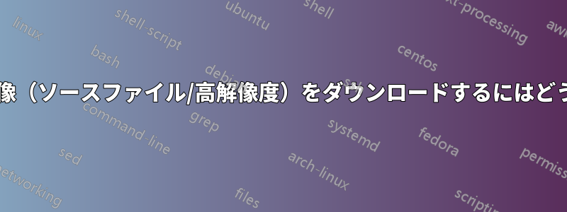 バックエンドから画像（ソースファイル/高解像度）をダウンロードするにはどうすればよいですか?