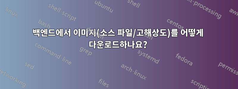 백엔드에서 이미지(소스 파일/고해상도)를 어떻게 다운로드하나요?