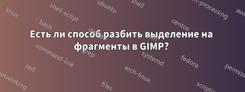 Есть ли способ разбить выделение на фрагменты в GIMP?