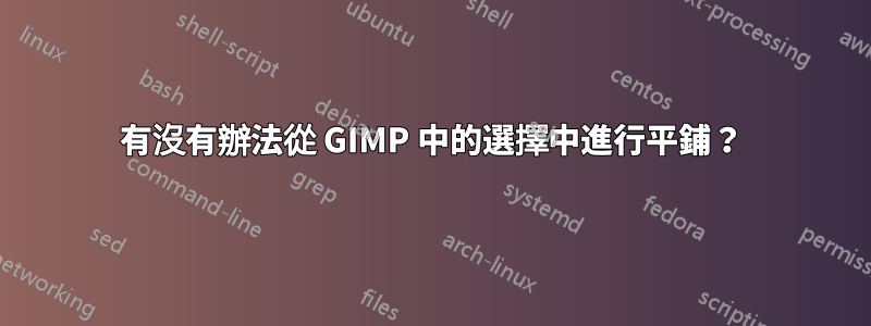 有沒有辦法從 GIMP 中的選擇中進行平鋪？