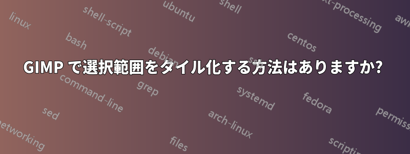 GIMP で選択範囲をタイル化する方法はありますか?