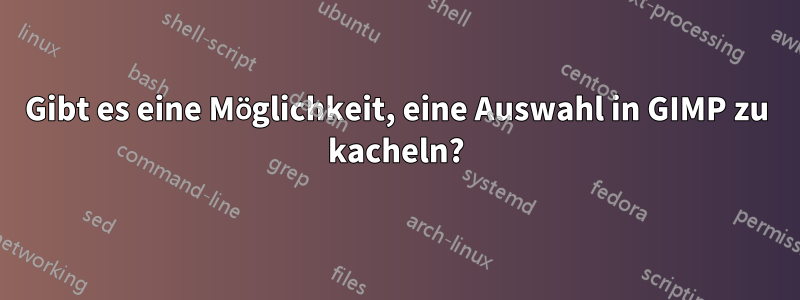 Gibt es eine Möglichkeit, eine Auswahl in GIMP zu kacheln?