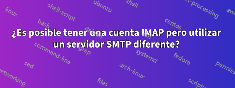 ¿Es posible tener una cuenta IMAP pero utilizar un servidor SMTP diferente?
