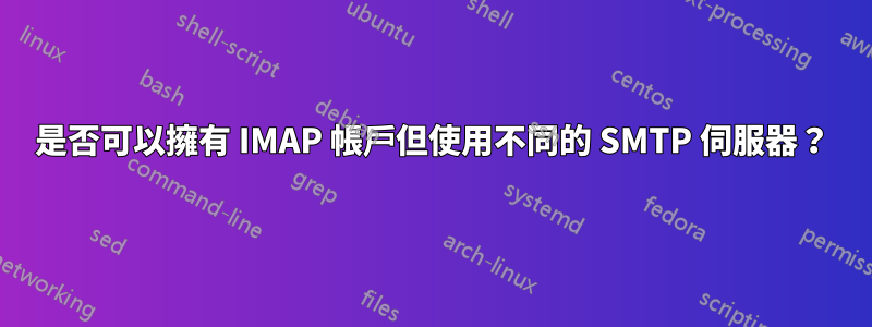 是否可以擁有 IMAP 帳戶但使用不同的 SMTP 伺服器？