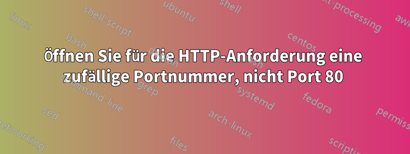 Öffnen Sie für die HTTP-Anforderung eine zufällige Portnummer, nicht Port 80