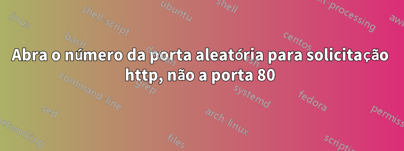 Abra o número da porta aleatória para solicitação http, não a porta 80