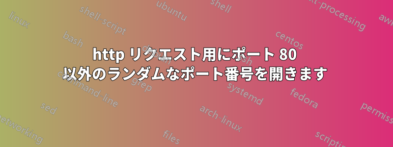 http リクエスト用にポート 80 以外のランダムなポート番号を開きます