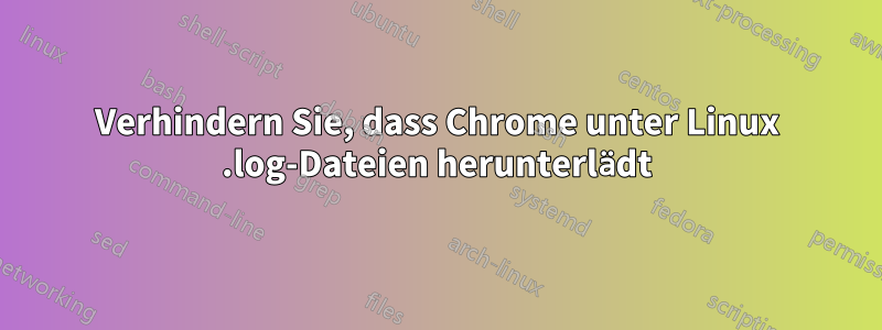 Verhindern Sie, dass Chrome unter Linux .log-Dateien herunterlädt