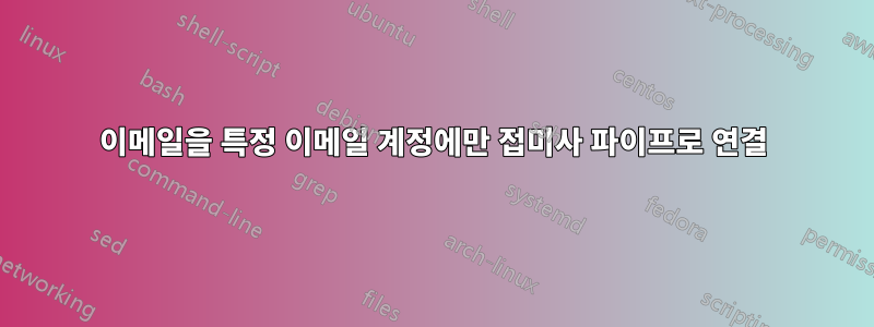 이메일을 특정 이메일 계정에만 접미사 파이프로 연결