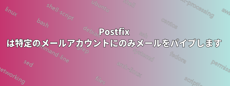 Postfix は特定のメールアカウントにのみメールをパイプします