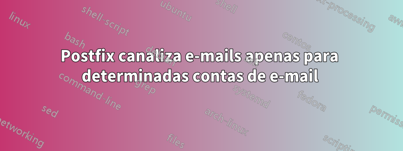 Postfix canaliza e-mails apenas para determinadas contas de e-mail