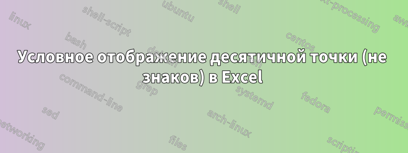 Условное отображение десятичной точки (не знаков) в Excel
