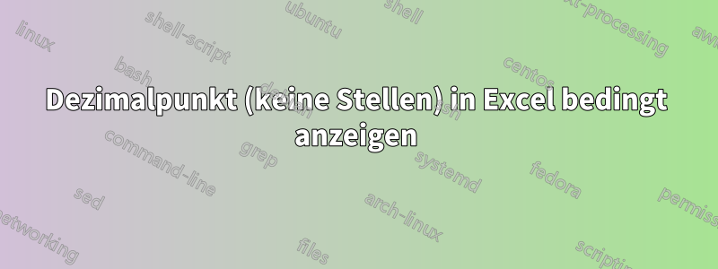 Dezimalpunkt (keine Stellen) in Excel bedingt anzeigen