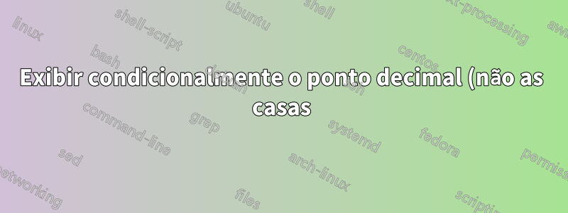 Exibir condicionalmente o ponto decimal (não as casas) no Excel