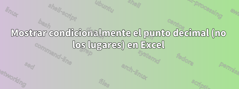Mostrar condicionalmente el punto decimal (no los lugares) en Excel