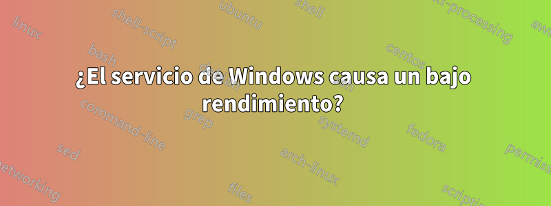 ¿El servicio de Windows causa un bajo rendimiento?